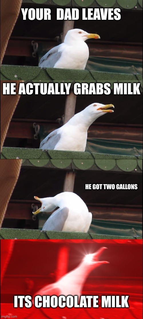 Inhaling Seagull Meme | YOUR  DAD LEAVES; HE ACTUALLY GRABS MILK; HE GOT TWO GALLONS; ITS CHOCOLATE MILK | image tagged in memes,inhaling seagull | made w/ Imgflip meme maker