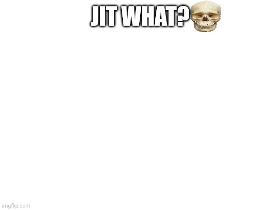 Blank White Template | JIT WHAT? | image tagged in blank white template | made w/ Imgflip meme maker