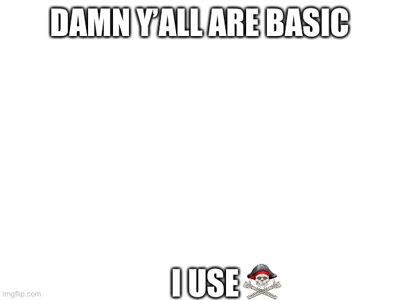 Blank White Template | DAMN Y’ALL ARE BASIC; I USE | image tagged in blank white template | made w/ Imgflip meme maker