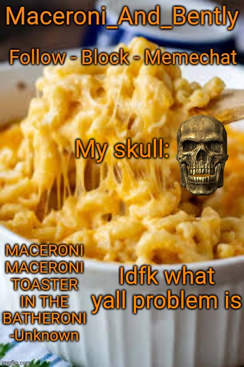 Maceroni temp | My skull:; Idfk what yall problem is | image tagged in maceroni temp | made w/ Imgflip meme maker