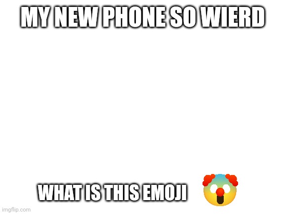 d | MY NEW PHONE SO WIERD; WHAT IS THIS EMOJI | made w/ Imgflip meme maker