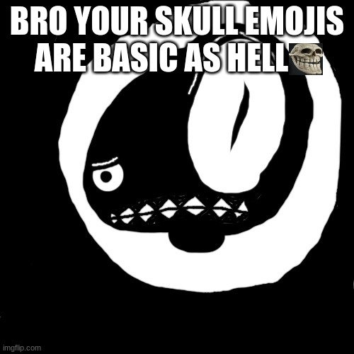 Harold raising his eyebrow outside your door | BRO YOUR SKULL EMOJIS ARE BASIC AS HELL | image tagged in harold raising his eyebrow outside your door | made w/ Imgflip meme maker