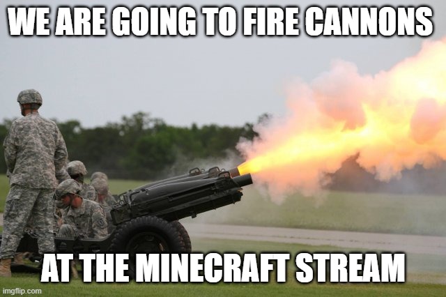 Fire the cannon | WE ARE GOING TO FIRE CANNONS; AT THE MINECRAFT STREAM | image tagged in fire the cannon,memes,president_joe_biden | made w/ Imgflip meme maker