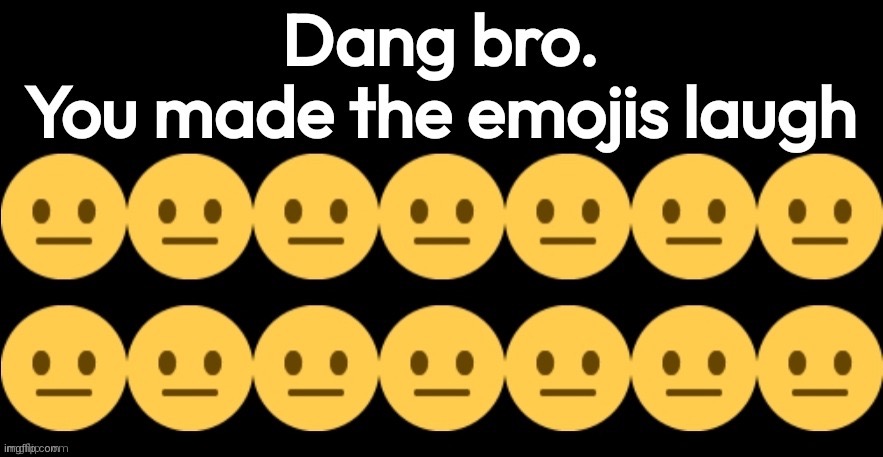 You made the emojis laugh | image tagged in you made the emojis laugh | made w/ Imgflip meme maker