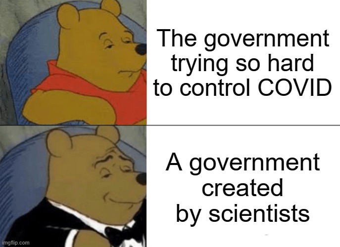 Tuxedo Winnie The Pooh | The government trying so hard to control COVID; A government created by scientists | image tagged in memes,tuxedo winnie the pooh | made w/ Imgflip meme maker