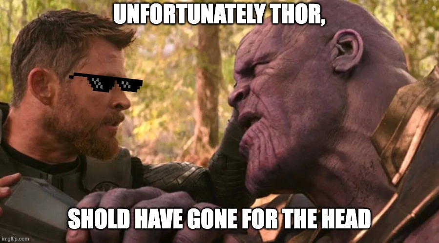 sussy thor | UNFORTUNATELY THOR, SHOLD HAVE GONE FOR THE HEAD | image tagged in thor vs thanos | made w/ Imgflip meme maker