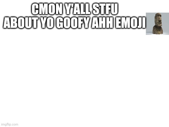 Blank White Template | CMON Y'ALL STFU ABOUT YO GOOFY AHH EMOJI | image tagged in blank white template | made w/ Imgflip meme maker