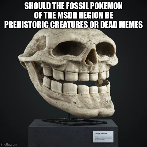 Homo Trollius Skull | SHOULD THE FOSSIL POKEMON OF THE MSDR REGION BE PREHISTORIC CREATURES OR DEAD MEMES | image tagged in homo trollius skull | made w/ Imgflip meme maker