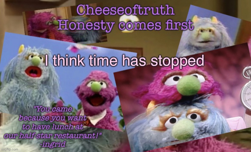 Cheeseoftruth's other other temp | I think time has stopped | image tagged in cheeseoftruth's other other temp | made w/ Imgflip meme maker