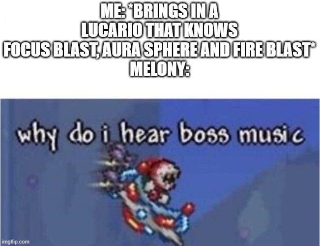 the weak should fear the strong | ME: *BRINGS IN A LUCARIO THAT KNOWS FOCUS BLAST, AURA SPHERE AND FIRE BLAST*
MELONY: | image tagged in why do i hear boss music | made w/ Imgflip meme maker