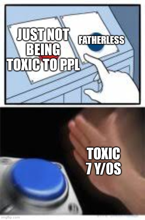 Red and Blue Buttons | JUST NOT BEING TOXIC TO PPL FATHERLESS TOXIC 7 Y/0S | image tagged in red and blue buttons | made w/ Imgflip meme maker