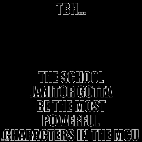 Blank Transparent Square | THE SCHOOL JANITOR GOTTA BE THE MOST POWERFUL CHARACTERS IN THE MCU; TBH... | image tagged in memes,blank transparent square | made w/ Imgflip meme maker