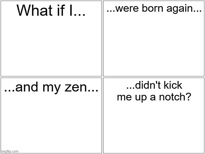 Do this but with a character | What if I... ...were born again... ...and my zen... ...didn't kick me up a notch? | image tagged in memes,blank comic panel 2x2,ddr | made w/ Imgflip meme maker