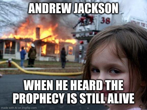 Disaster Girl Meme | ANDREW JACKSON; WHEN HE HEARD THE PROPHECY IS STILL ALIVE | image tagged in memes,disaster girl | made w/ Imgflip meme maker