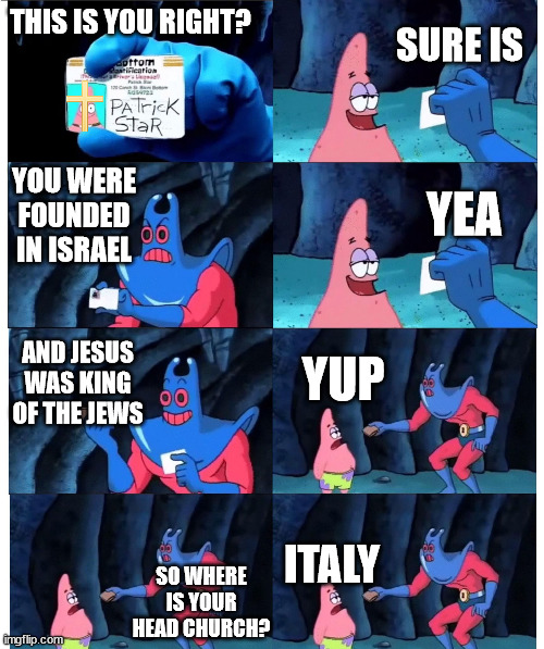 not my religious origin |  SURE IS; THIS IS YOU RIGHT? YOU WERE FOUNDED IN ISRAEL; YEA; AND JESUS WAS KING OF THE JEWS; YUP; ITALY; SO WHERE IS YOUR HEAD CHURCH? | image tagged in patrick not my wallet,vatican | made w/ Imgflip meme maker