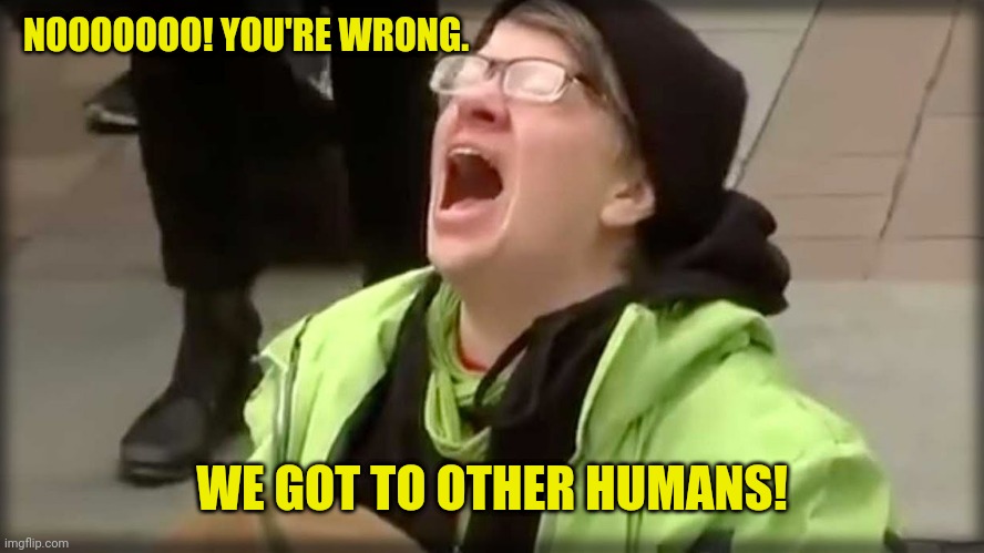 Trump SJW No | NOOOOOOO! YOU'RE WRONG. WE GOT TO OTHER HUMANS! | image tagged in trump sjw no | made w/ Imgflip meme maker