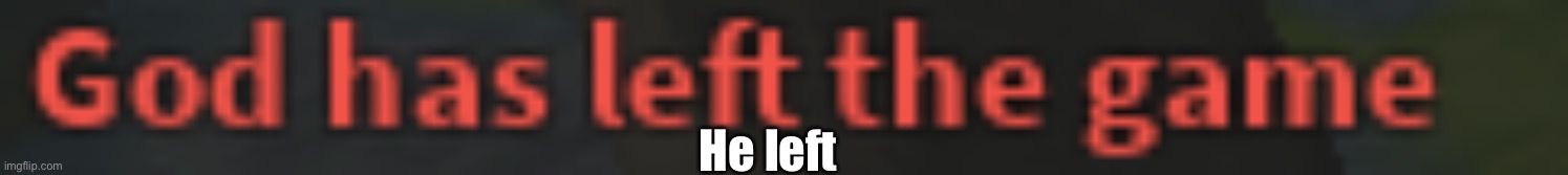 He left boo womp | He left | image tagged in god has left the game,he left | made w/ Imgflip meme maker