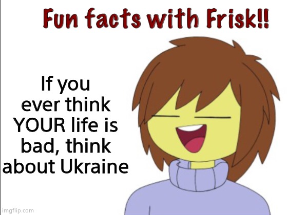 Ukraine | If you ever think YOUR life is bad, think about Ukraine | image tagged in fun facts with frisk,ukraine | made w/ Imgflip meme maker
