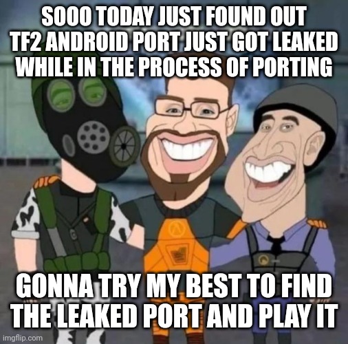 buds | SOOO TODAY JUST FOUND OUT TF2 ANDROID PORT JUST GOT LEAKED WHILE IN THE PROCESS OF PORTING; GONNA TRY MY BEST TO FIND THE LEAKED PORT AND PLAY IT | image tagged in buds | made w/ Imgflip meme maker