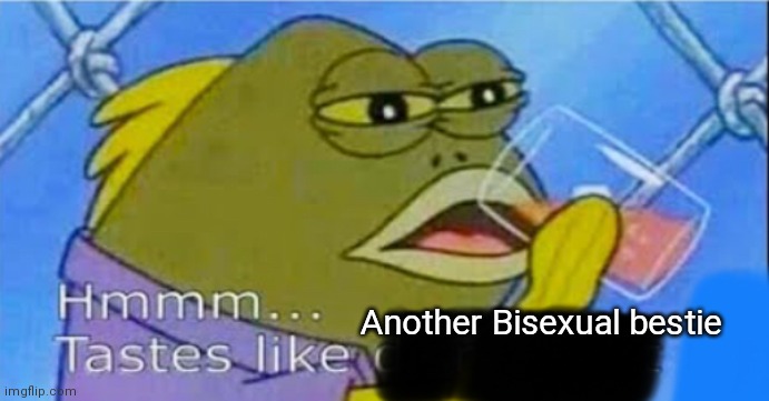 Hmmm... Tastes like X | Another Bisexual bestie | image tagged in hmmm tastes like x | made w/ Imgflip meme maker