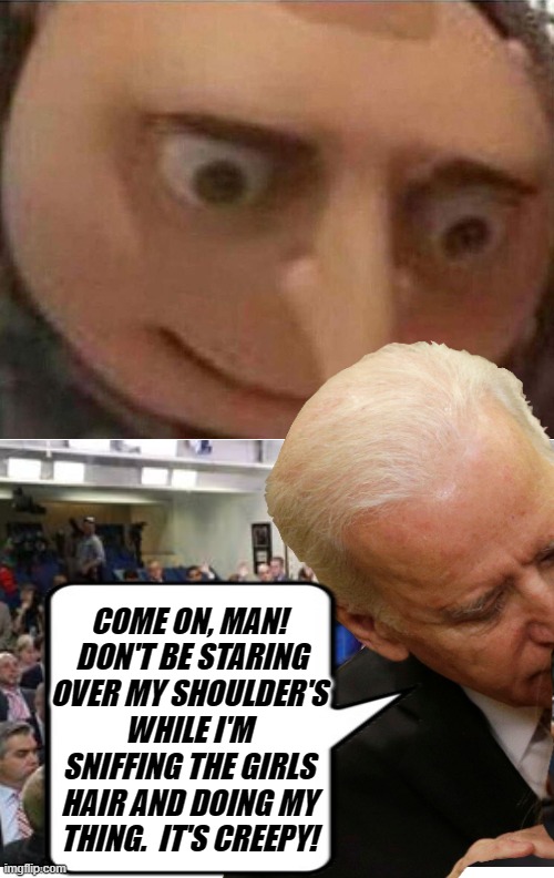 Gru Turns The Tables On Joe | COME ON, MAN!  DON'T BE STARING OVER MY SHOULDER'S WHILE I'M SNIFFING THE GIRLS HAIR AND DOING MY THING.  IT'S CREEPY! | image tagged in gru meme,memes,joe biden,creepy joe biden,politics,political humor | made w/ Imgflip meme maker