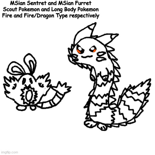 @Not.SethFRICKINRollins | MSian Sentret and MSian Furret
Scout Pokemon and Long Body Pokemon
Fire and Fire/Dragon Type respectively | made w/ Imgflip meme maker