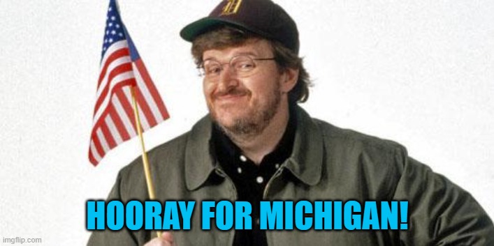 michael moore | HOORAY FOR MICHIGAN! | image tagged in michael moore | made w/ Imgflip meme maker