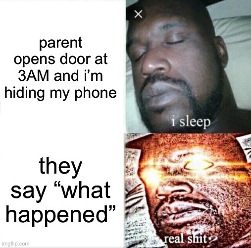 happened very very recently | parent opens door at 3AM and i’m hiding my phone; they say “what happened” | image tagged in memes,sleeping shaq | made w/ Imgflip meme maker