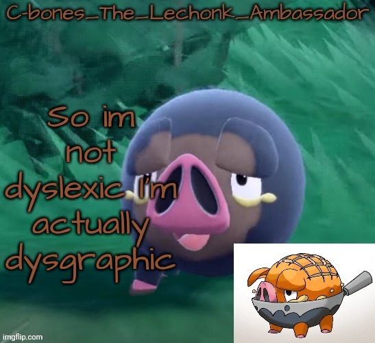 Lechonk | So im not dyslexic I'm actually dysgraphic | image tagged in lechonk | made w/ Imgflip meme maker