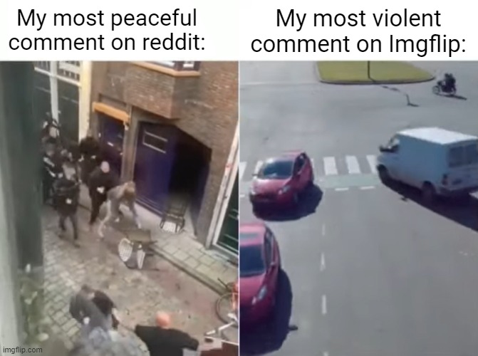 Proof that Imgflippers are not snowflakes | My most violent comment on Imgflip:; My most peaceful comment on reddit: | image tagged in most peaceful day | made w/ Imgflip meme maker