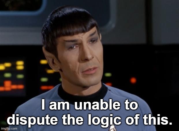 Spock Illogical | I am unable to dispute the logic of this. | image tagged in spock illogical | made w/ Imgflip meme maker