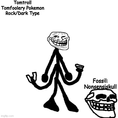 hehe funni | Tomtroll
Tomfoolery Pokemon
Rock/Dark Type; Fossil: Nonsensiskull | made w/ Imgflip meme maker