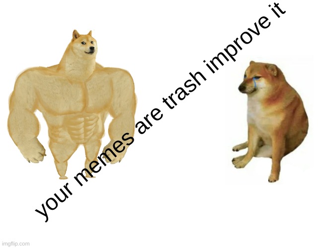 Buff Doge vs. Cheems | your memes are trash improve it | image tagged in memes,buff doge vs cheems | made w/ Imgflip meme maker