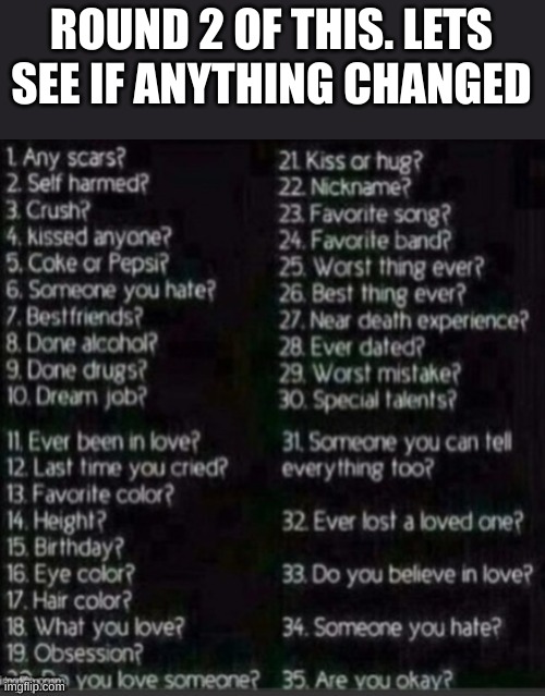 ask me anything doesn't have to be on here | ROUND 2 OF THIS. LETS SEE IF ANYTHING CHANGED | image tagged in 1-35 | made w/ Imgflip meme maker