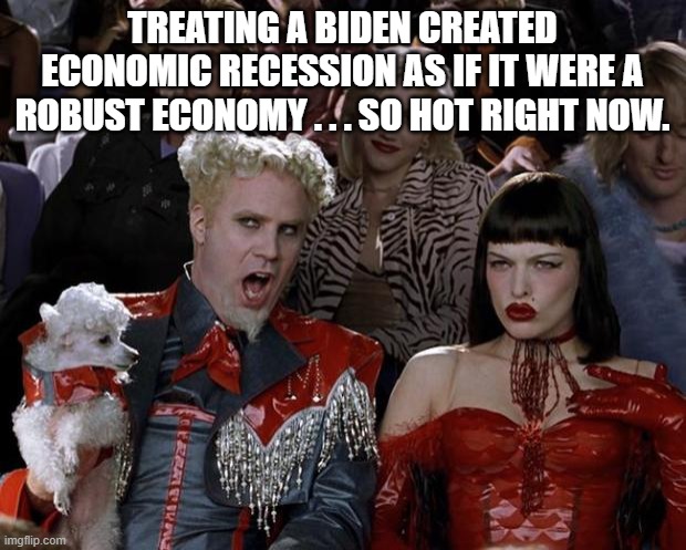 When is a recession NOT a recession?  When it happens on the Dem Party's watch. | TREATING A BIDEN CREATED ECONOMIC RECESSION AS IF IT WERE A ROBUST ECONOMY . . . SO HOT RIGHT NOW. | image tagged in mugatu so hot right now | made w/ Imgflip meme maker