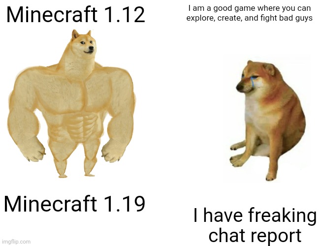 Minecraft: Then and Now | Minecraft 1.12; I am a good game where you can explore, create, and fight bad guys; Minecraft 1.19; I have freaking chat report | image tagged in memes,buff doge vs cheems | made w/ Imgflip meme maker