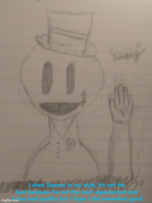 It's a bad drawing I just drew it, and I'm sorry about the bad quality [sammy note: love it] | I drew Sammy in my style, It's not the best because I'm not the most experienced and it has bad quality but I hope I did somewhat good | image tagged in oof,this is not okie dokie | made w/ Imgflip meme maker
