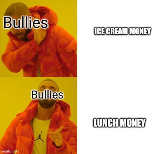 Drake Hotline Bling | Bullies; ICE CREAM MONEY; Bullies; LUNCH MONEY | image tagged in memes,drake hotline bling | made w/ Imgflip meme maker
