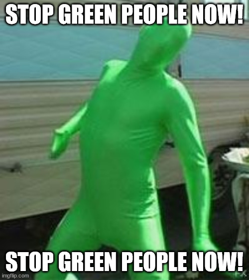 Green man | STOP GREEN PEOPLE NOW! STOP GREEN PEOPLE NOW! | image tagged in green man | made w/ Imgflip meme maker