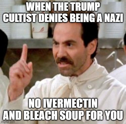 Soup Nazi | WHEN THE TRUMP CULTIST DENIES BEING A NAZI; NO IVERMECTIN AND BLEACH SOUP FOR YOU | image tagged in soup nazi,politics,funny | made w/ Imgflip meme maker