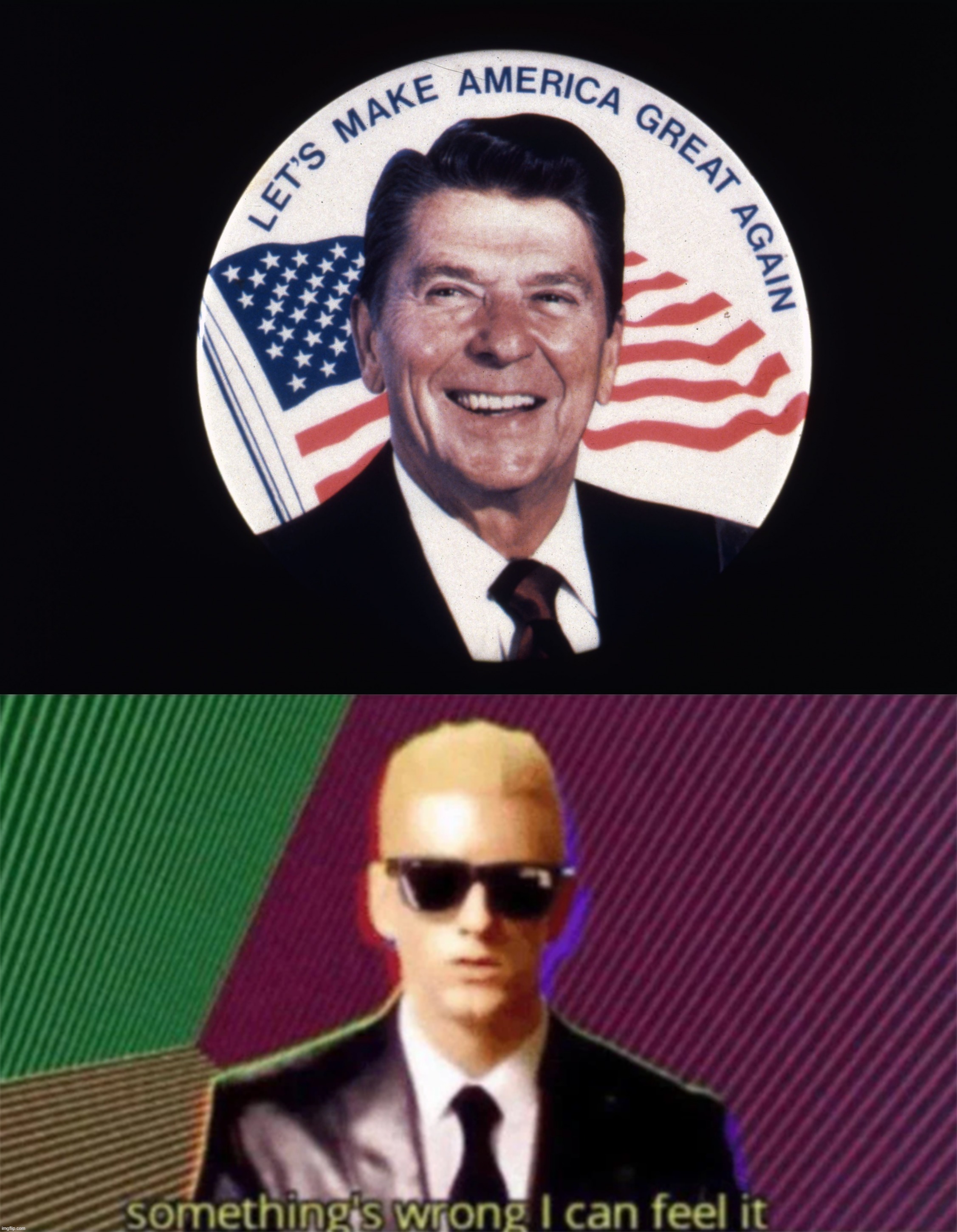 Deja vu | image tagged in ronald reagan let's make america great again,something's wrong i can feel it,deja vu,all,over,again | made w/ Imgflip meme maker