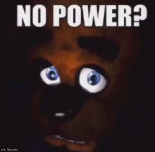 no power | image tagged in fnaf,five nights at freddys,five nights at freddy's | made w/ Imgflip meme maker