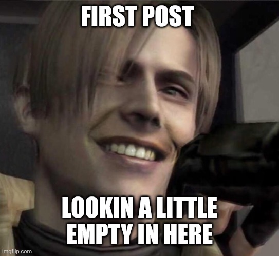 I don't even know if anyone will ever see this lol | FIRST POST; LOOKIN A LITTLE EMPTY IN HERE | image tagged in re4 leon smile,memes | made w/ Imgflip meme maker