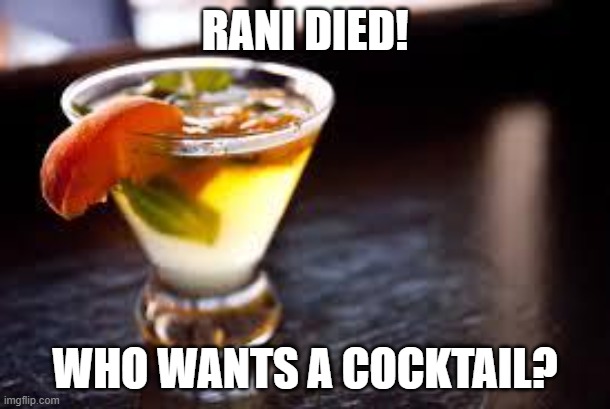 cocktails | RANI DIED! WHO WANTS A COCKTAIL? | image tagged in cocktails | made w/ Imgflip meme maker