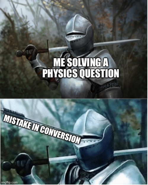 One false move and its all wrong |  ME SOLVING A PHYSICS QUESTION; MISTAKE IN CONVERSION | image tagged in knight with arrow in helmet,physics,science rules | made w/ Imgflip meme maker