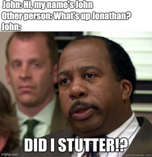 Did I stutter |  John: Hi, my name's John; Other person: What's up Jonathan? John: | image tagged in did i stutter | made w/ Imgflip meme maker
