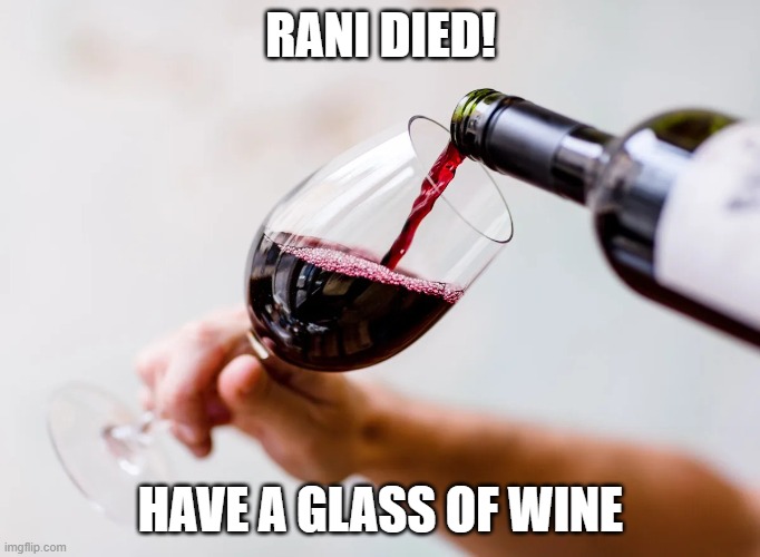 Red wine being poured into a glass | RANI DIED! HAVE A GLASS OF WINE | image tagged in red wine being poured into a glass | made w/ Imgflip meme maker