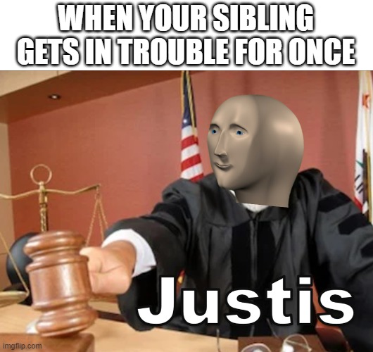 siblings will get it. |  WHEN YOUR SIBLING GETS IN TROUBLE FOR ONCE | image tagged in meme man justis | made w/ Imgflip meme maker