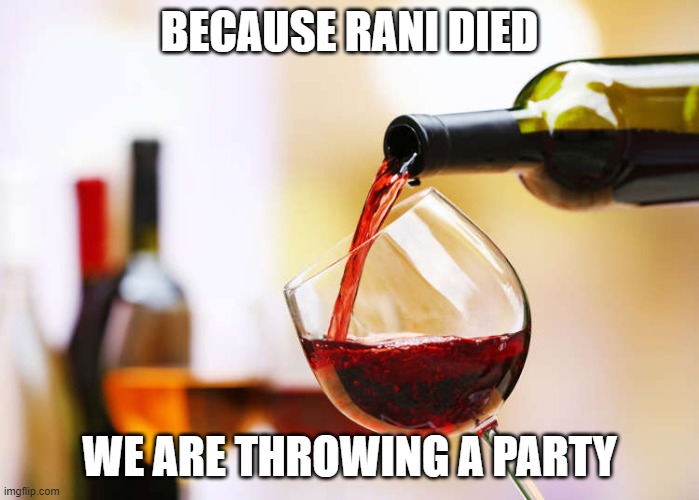 Wine | BECAUSE RANI DIED; WE ARE THROWING A PARTY | image tagged in wine | made w/ Imgflip meme maker