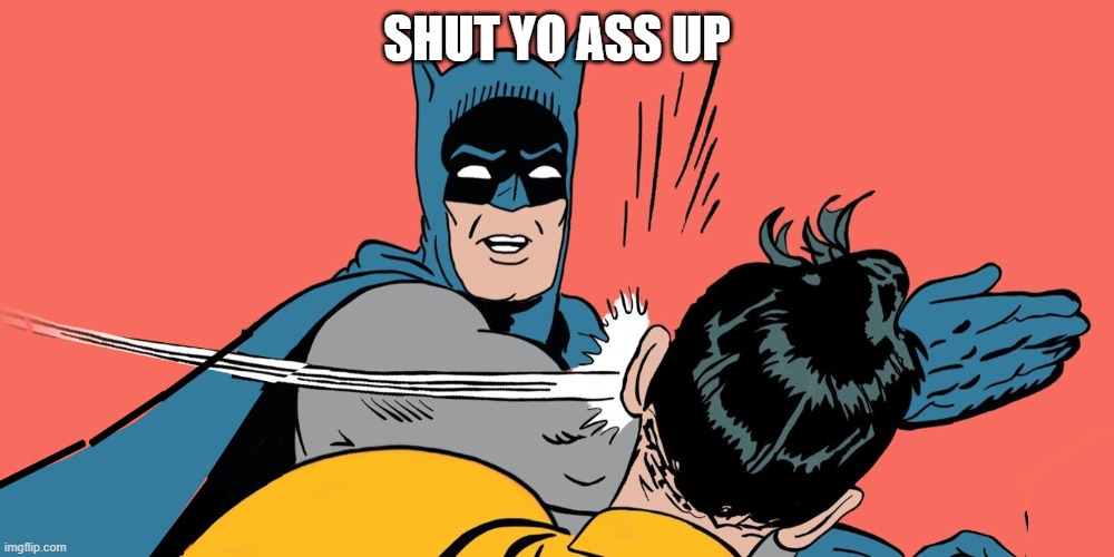 shut yo ass up robin | SHUT YO ASS UP | image tagged in batman slapping robin | made w/ Imgflip meme maker
